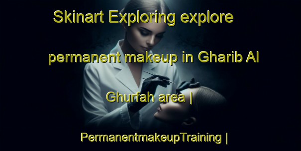 Skinart Exploring explore permanent makeup in Gharib Al Ghurfah area | PermanentmakeupTraining | PermanentmakeupClasses | SkinartTraining-Yemen